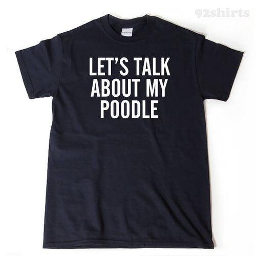 Let's Talk About My Poodle T-shirt Funny Standard Poodle Dog Lover Gift Idea Puppy