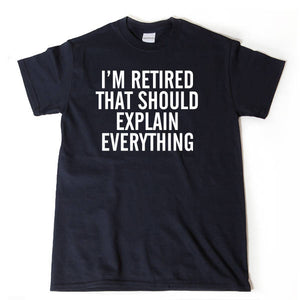 Retired Shirt - I'm Retired That Should Explain Everything T-shirt Funny Retirement Shirt Gift For Men, Women, Husband, Wife Shirt