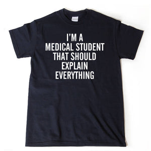  I'm A Medical School Student That Should Explain Everything T-shirt 