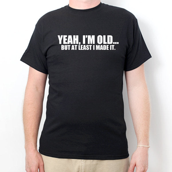 Yeah, I'm Old, But At Least I Made It T-shirt Funny Retirement Birthday Shirt Hilarious Gift For Men, Women, Husband, Wife