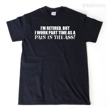 I'm Retired But I Work Part Time As A Pain In The Ass T-shirt 