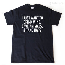 I Just Want To Drink Wine, Save Animals, And Take Naps T-shirt