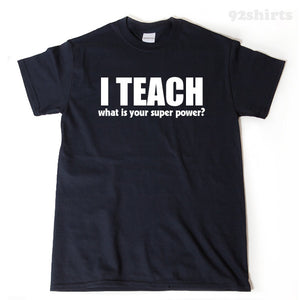 I Teach What Is Your Super Power? T-shirt 