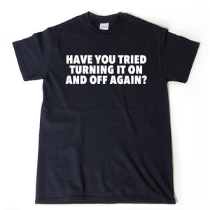 Have You Tried Turning It On And Off Again? T-shirt 