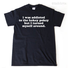 I Was Addicted To The Hokey Pokey But I Turned Myself Around T-shirt Funny Hilarious Gift Idea Tee
