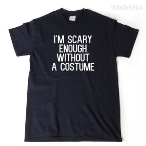I'm Scary Enough Without A Costume T-shirt Funny Halloween Spooky Ghost Hilarious Tee Shirt