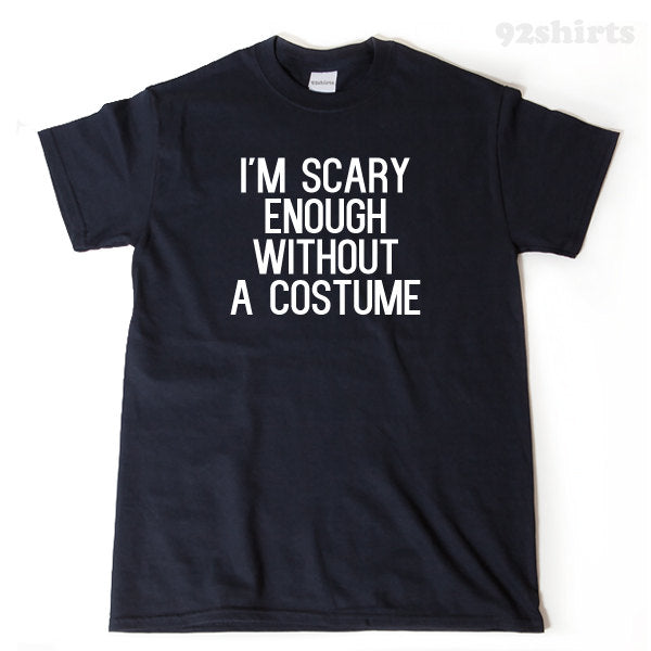 I'm Scary Enough Without A Costume T-shirt Funny Halloween Spooky Ghost Hilarious Tee Shirt