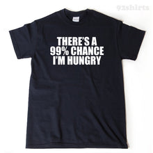 There's A 99% Chance I'm Hungry T-shirt Funny Hilarious Food Hungry Gift Idea Tee Shirt