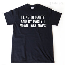 I Like To Party And By Party I Mean Take Naps T-shirt 