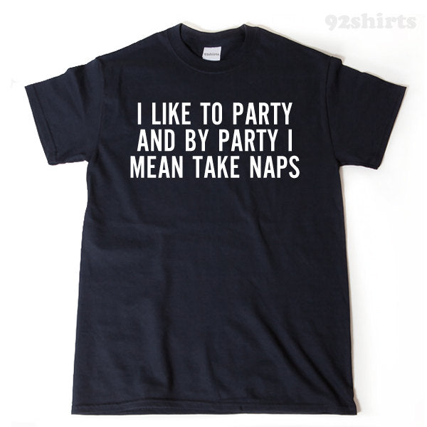 I Like To Party And By Party I Mean Take Naps T-shirt 