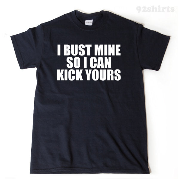 Workout Shirt -I Bust Mine So I Can Kick Yours T-shirt Funny Hilarious Workout Fitness Gift Idea Tee Shirt