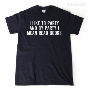I Like To Party And By Party I Mean Read Books.