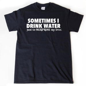 Sometimes I Drink Water Just To Surprise My Liver T-shirt Funny Drinking Party Pub Wine Sarcastic Tee Shirt Hilarious
