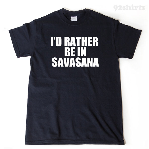 I'd Rather Be In Savasana T-shirt Yoga Tee Shirt