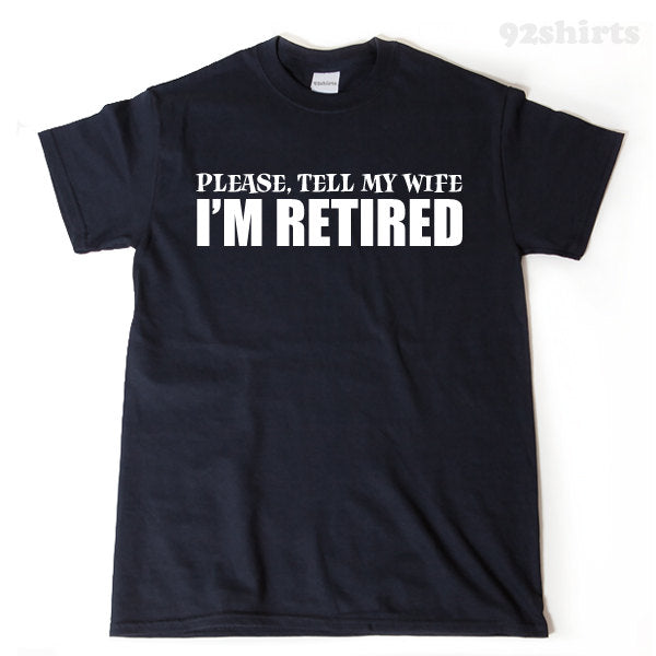 Please, Tell My Wife I'm Retired T-shirt Funny Retirement Birthday Hilarious Gift For Men, Women, Husband, Wife Tee Shirt
