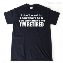 Retirement Shirt - I Don't Want To I Don't Have To And You Can't Make Me I'm Retired T-shirt Funny Retirement Birthday Tee Shirt