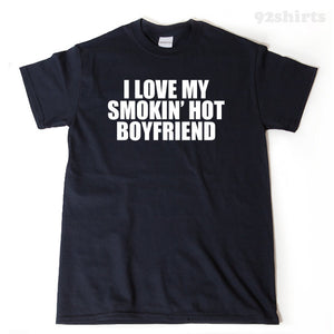 I Love My Smokin Hot Boyfriend T-shirt Funny Hilarious Valentine's Day Tee Shirt