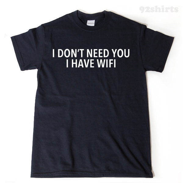 I Don't Need You I Have Wifi T-shirt