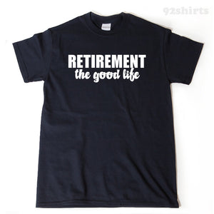 Retirement Shirt - Retirement The Good Life T-shirt Funny Retirement Birthday Hilarious Tee Shirt Gift For Men, Women, Husband, Wife