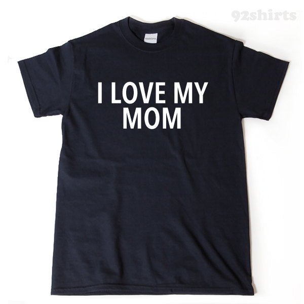 I Love My Mom T-shirt Mother Mother's Day Gift Idea Tee Shirt