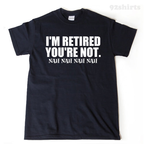 I'm Retired You're Not T-shirt