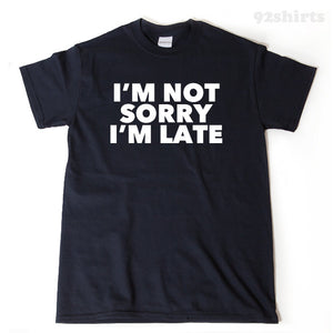 I'm Not Sorry I'm Late T-shirt Funny College Humor Beautiful Hipster Tee Shirt