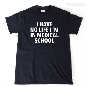 I Have No Life I'm In Medical School T-shirt