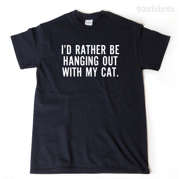 I'd Rather Be Hanging Out With My Cat T-shirt Funny Hilarious Cat Lover Gift Tee Shirt