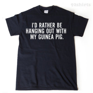 I'd Rather Be Hanging Out With My Guinea Pig T-shirt Funny Hilarious Cavy Lover Gift Tee Shirt