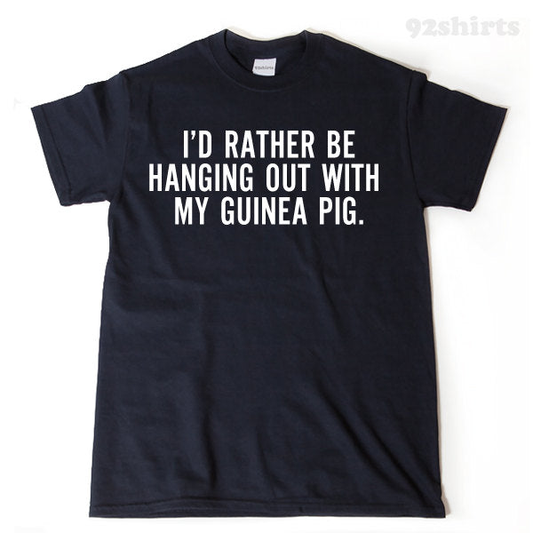 I'd Rather Be Hanging Out With My Guinea Pig T-shirt Funny Hilarious Cavy Lover Gift Tee Shirt
