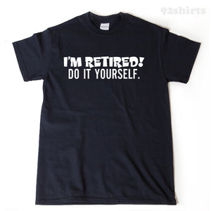 I'm Retired Do It Yourself T-shirt Funny Retirement Birthday Gift For Men, Women, Husband, Wife Tee Shirt