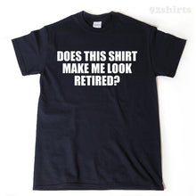Retirement Shirt - Does This Shirt Make Me Look Retired? T-shirt Funny Retirement Birthday Gift For Men, Women, Husband, Wife Tee Shirt