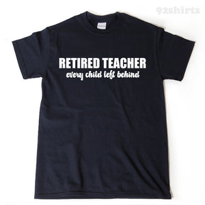 Retired Teacher Every Child Left Behind T-shirt Funny Retirement Birthday Gift For Men, Women, Husband, Wife