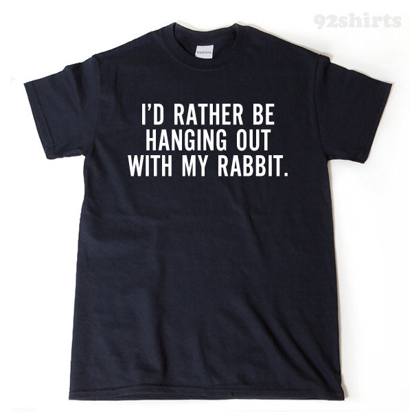 I'd Rather Be Hanging Out With My Rabbit T-shirt Funny Hilarious Rabbit Lover Gift Tee Shirt