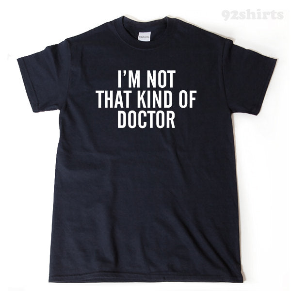 I'm Not That Kind Of Doctor T-shirt Funny Hilarious Ph.D Doctor Gift Idea Tee Shirt