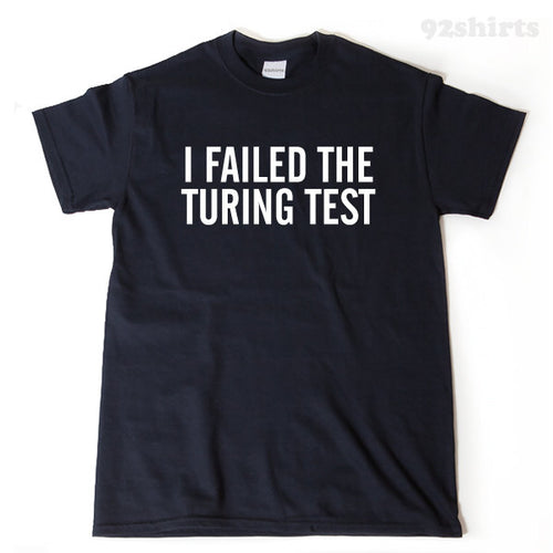 I Failed The Turing Test T-shirt 