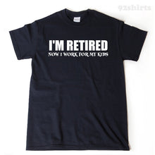 I'm Retired Now I Work For My Kids T-shirt Funny Retirement Birthday Gift For Men, Women, Husband, Wife