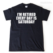 I'm Retired Every Day Is Saturday T-shirt