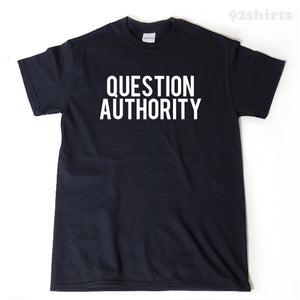 Question Authority T-shirt Funny Sarcastic Political Anarchy Shirt