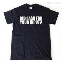 Did I Ask For Your Input? T-shirt