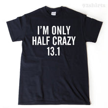 I'm Only Half Crazy 13.1 T-shirt Funny Humor T-shirt Running Workout Fitness Half Marathon Run Runner Tee