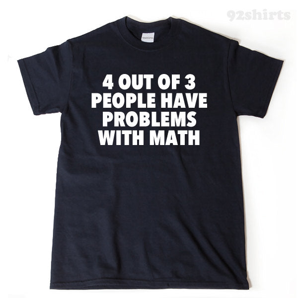 4 Out Of 3 People Have Problems With Math T-shirt