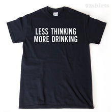 Less Thinking More Drinking T-shirt