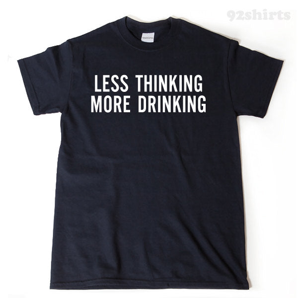 Less Thinking More Drinking T-shirt