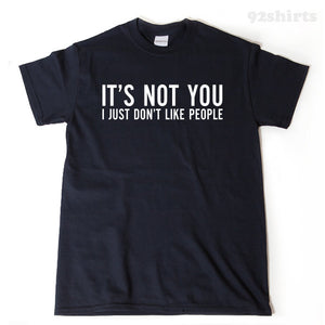 It's Not You I Just Don't Like People T-shirt Funny Hilarious Sarcastic Gift Idea Tee Shirt