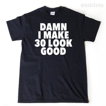 Damn I Make 30 Look Good T-shirt 