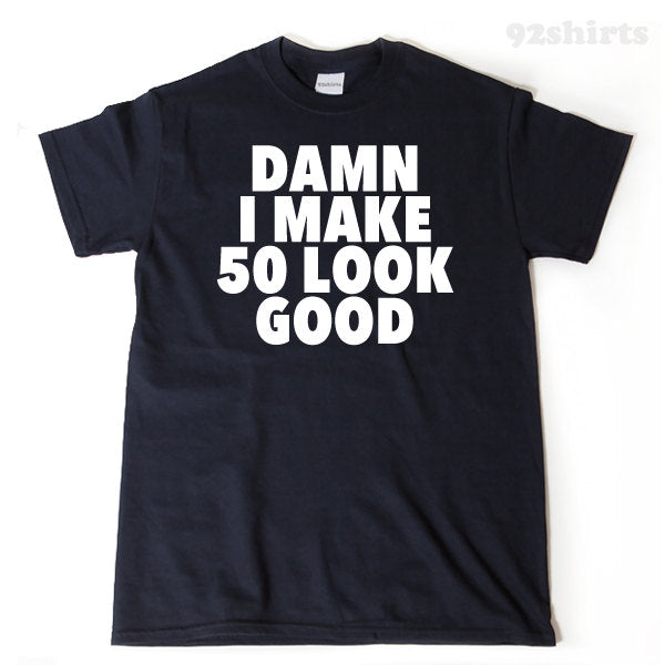 Damn I Make 50 Look Good T-shirt 