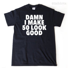 Damn I Make 50 Look Good T-shirt