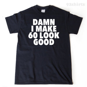 Damn I Make 60 Look Good T-shirt Funny 60th Birthday Tee Shirt