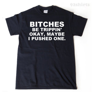 Bitches Be Trippin' Okay, Maybe I Pushed One T-shirt